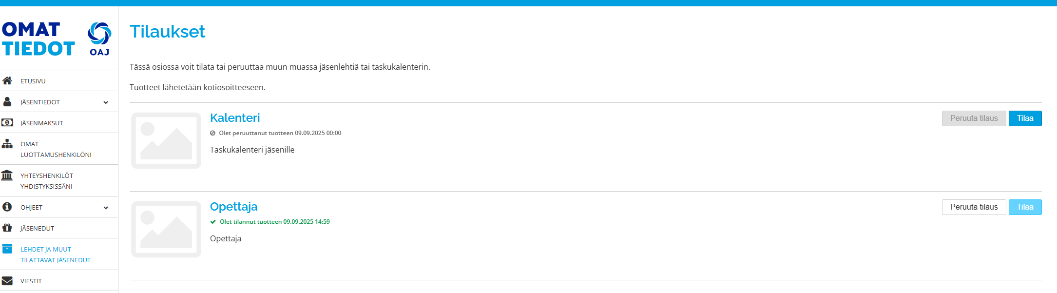 Kuvankaappaus jäsenen Omat tiedot -näkymästä. Vasemmassa reunassa olevasta valikosta on valittu "Lehdet ja muut tilattavat jäsenedut" -kohta. Valittu kohta näkyy sinisenä, kun taas muut valikon otsikot ovat harmaina. Oikealla näkyy avautuneena valitun sivun sisältö. Ylimpänä on otsikko "Tilaukset" ja sen alla on eriteltynä "Kalenteri" ja "Opettaja". Kummassakin voi valita peruuta tilaus tai tilaa-painikkeiden välillä. Kalenteri-otsikon alla tilaus näkyy harmaana tekstinä: "Olet peruuttanut tuotteen 09.09.2025 00:00". Opettaja-otsikon alla taas on vihreä teksti, jossa lukee: "Olet tilannut tuotteen 09.09.2025 14:59". Nämä ovat esimerkit, kuinka tehty peruutus ja aktiivinen tilaus  näkyvät Omat tiedot -palvelussa.